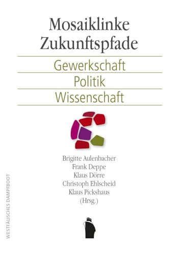 Mosaiklinke Zukunftspfade: Gewerkschaft, Politik, Wissenschaft Mosaiklinke Zukunftspfade: Gewerkschaft, Politik, Wissenschaft