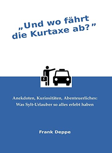 Und wo fährt die Kurtaxe ab?: Anekdoten, Kuriositäten, Abenteuerliches: Was Sylt-Urlauber so alles erlebt haben von Pressedienst Deppe