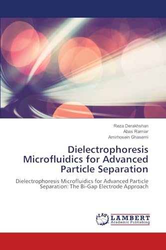 Dielectrophoresis Microfluidics for Advanced Particle Separation: Dielectrophoresis Microfluidics for Advanced Particle Separation: The Bi-Gap Electrode Approach von LAP LAMBERT Academic Publishing