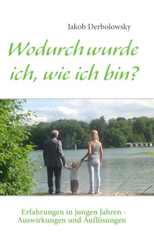 Wodurch wurde ich, wie ich bin: Erfahrungen in jungen Jahren - Auswirkungen und Auflösungen Wodurch wurde ich, wie ich bin: Erfahrungen in jungen Jahren - Auswirkungen und Auflösungen