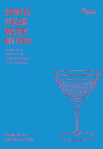 Spirits, Sugar, Water, Bitters: How the Cocktail Conquered the World von Rizzoli