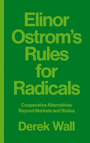 Elinor Ostrom's Rules for Radicals: Cooperative Alternatives beyond Markets and States Elinor Ostrom's Rules for Radicals: Cooperative Alternatives beyond Markets and States