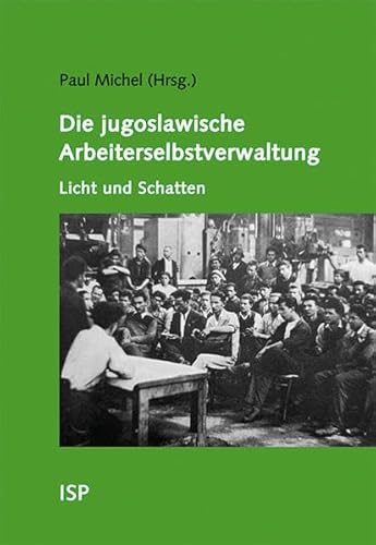 Die jugoslawische Arbeiterselbstverwaltung – Licht und Schatten: Mit Beiträgen von Jean-Arnault Dérens, Paul Michel und Catherine Samary Die jugoslawische Arbeiterselbstverwaltung – Licht und Schatten: Mit Beiträgen von Jean-Arnault Dérens, Paul Michel und Catherine Samary