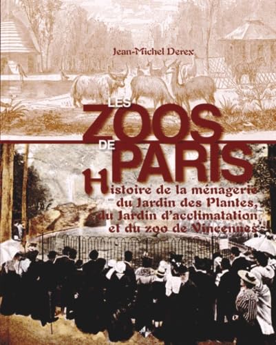 Les zoos de Paris : Histoire de la ménagerie du Jardin des Plantes, du Jardin d'acclimatation et du zoo de Vincennes