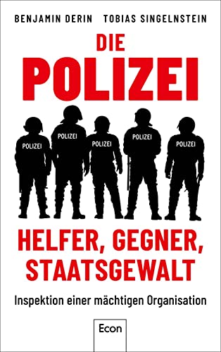 Die Polizei: Helfer, Gegner, Staatsgewalt: Inspektion einer mächtigen Organisation | Die erste kritische & wissenschaftlich fundierte Bestandsaufnahme zu Arbeit und Wirkung der Polizei von Econ Verlag