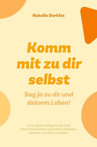 Komm mit zu dir selbst. Sag ja zu dir und deinem Leben!: Lerne deinen Alltag mit der Kraft deiner Dankbarkeit sowie deiner Gedanken bewusst und aktiv zu erleben.