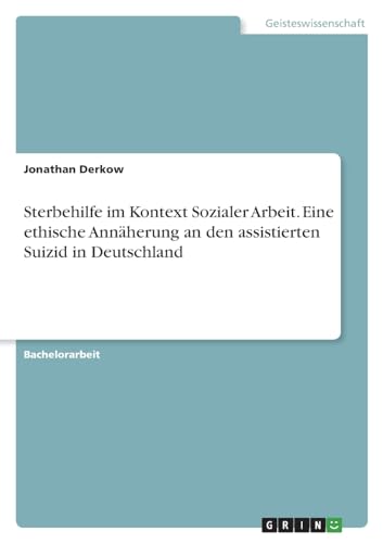Sterbehilfe im Kontext Sozialer Arbeit. Eine ethische Annäherung an den assistierten Suizid in Deutschland von GRIN Verlag