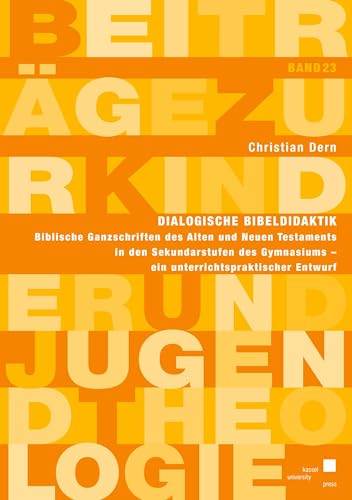 Dialogische Bibeldidaktik: Biblische Ganzschriften des Alten und Neuen Testaments in den Sekundarstufen des Gymnasiums – ein unterrichtspraktischer Entwurf (Beiträge zur Kinder und Jugendtheologie)
