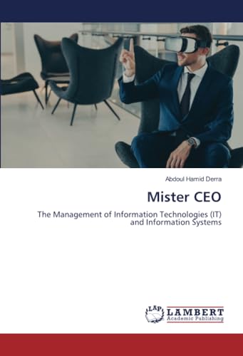 Mister CEO: The Management of Information Technologies (IT) and Information Systems von LAP LAMBERT Academic Publishing