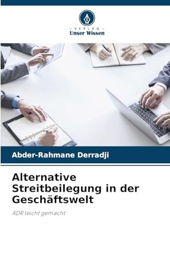 Alternative Streitbeilegung in der Geschäftswelt: ADR leicht gemacht von Verlag Unser Wissen