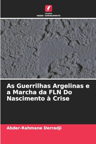 As Guerrilhas Argelinas e a Marcha da FLN Do Nascimento à Crise: DE von Edições Nosso Conhecimento