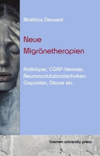 Neue Migränetherapien: Antikörper, CGRP-Hemmer, Neuromodulationstechniken, Gepanten, Ditane etc. von bremen university press