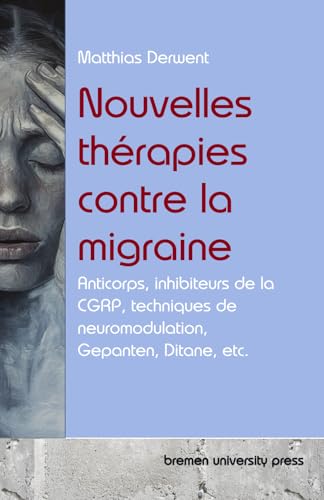 Nouvelles thérapies contre la migraine: Anticorps, inhibiteurs de la CGRP, techniques de neuromodulation, Gepanten, Ditane, etc. von bremen university press