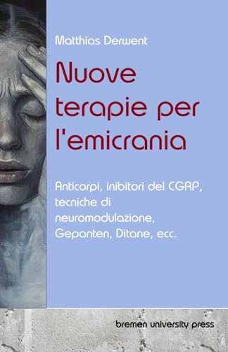 Nuove terapie per l'emicrania: Anticorpi, inibitori del CGRP, tecniche di neuromodulazione, Gepanten, Ditane, ecc. von bremen university press
