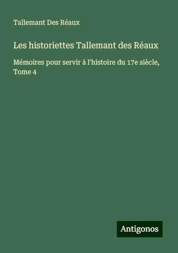 Les historiettes Tallemant des Réaux: Mémoires pour servir à l'histoire du 17e siècle, Tome 4 von Antigonos Verlag