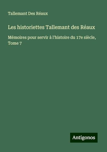 Les historiettes Tallemant des Réaux: Mémoires pour servir à l'histoire du 17e siècle, Tome 7 von Antigonos Verlag