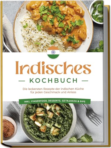 Indisches Kochbuch: Die leckersten Rezepte der indischen Küche für jeden Geschmack und Anlass - inkl. Fingerfood, Desserts, Getränken & Dips