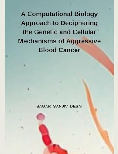 A Computational Biology Approach to Deciphering the Genetic and Cellular Mechanisms of Aggressive Blood Cancer von Independent Publisher