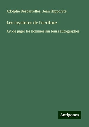 Les mysteres de l'ecriture: Art de juger les hommes sur leurs autographes von Antigonos Verlag