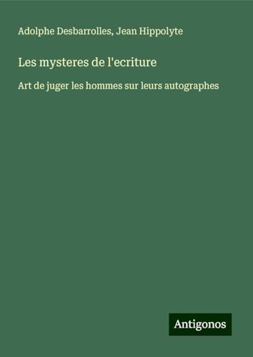 Les mysteres de l'ecriture: Art de juger les hommes sur leurs autographes von Antigonos Verlag