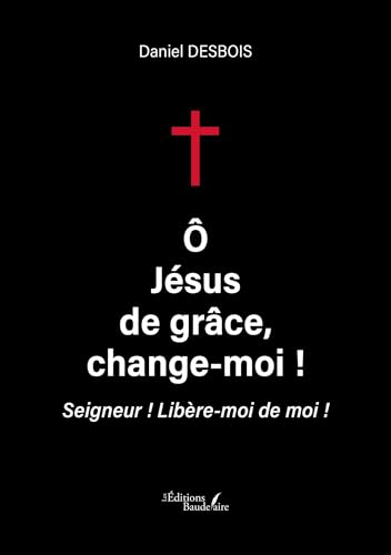 Ô Jésus de grâce, change-moi !: Seigneur ! Libère-moi de moi ! von Baudelaire