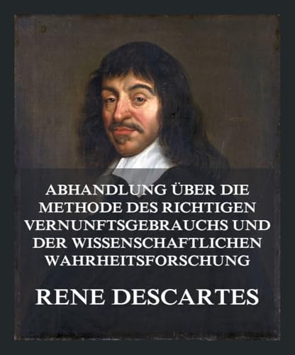 Abhandlung über die Methode des richtigen Vernunftsgebrauchs und der wissenschaftlichen Wahrheitsforschung: Einschließlich der Betrachtungen über die Metaphysik