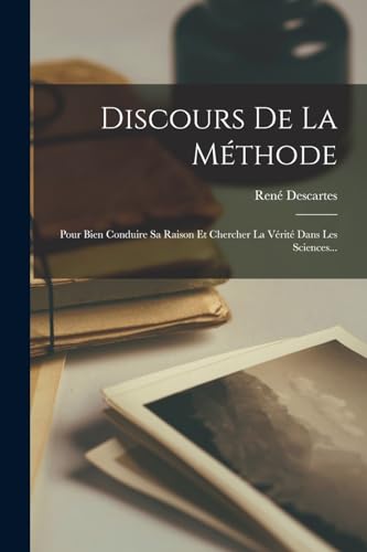 Discours De La Méthode: Pour Bien Conduire Sa Raison Et Chercher La Vérité Dans Les Sciences...