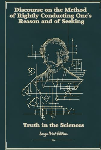 Discourse on the Method of Rightly Conducting One's Reason and of Seeking Truth in the Sciences (Large Print Edition): A Classic Guide to Rational ... and the Foundations of Modern Philosophy von Independently published