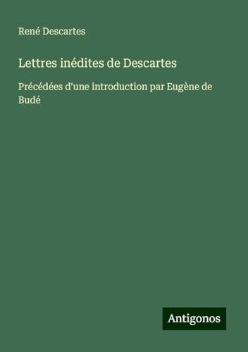 Lettres inédites de Descartes: Précédées d'une introduction par Eugène de Budé Lettres inédites de Descartes: Précédées d'une introduction par Eugène de Budé von Antigonos Verlag