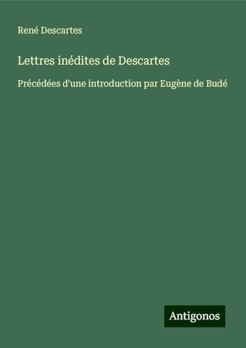 Lettres inédites de Descartes: Précédées d'une introduction par Eugène de Budé Lettres inédites de Descartes: Précédées d'une introduction par Eugène de Budé von Antigonos Verlag