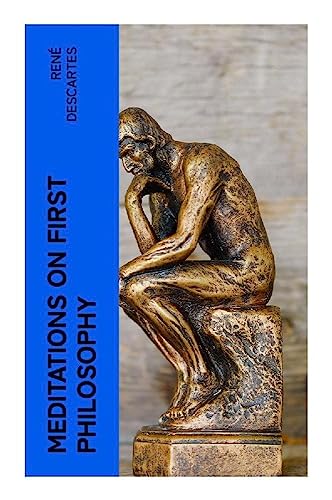 Meditations on First Philosophy: A Philosophical Treatise in Which the Existence of God and the Immortality of the Soul Are Demonstrated Meditations on First Philosophy: A Philosophical Treatise in Which the Existence of God and the Immortality of the Soul Are Demonstrated von e-artnow