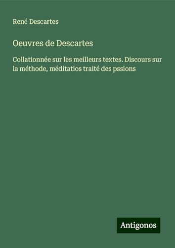Oeuvres de Descartes: Collationnée sur les meilleurs textes. Discours sur la méthode, méditatios traité des pssions Oeuvres de Descartes: Collationnée sur les meilleurs textes. Discours sur la méthode, méditatios traité des pssions von Antigonos Verlag