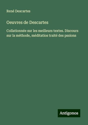 Oeuvres de Descartes: Collationnée sur les meilleurs textes. Discours sur la méthode, méditatios traité des pssions Oeuvres de Descartes: Collationnée sur les meilleurs textes. Discours sur la méthode, méditatios traité des pssions von Antigonos Verlag