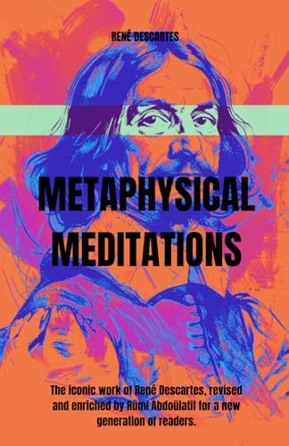 THE METAPHYSICAL MEDITATIONS: The iconic work of René Descartes, revised and enriched by Rūmī Abdoūlatīf for a new generation of readers.: The iconic ... for a new generation of readers. THE METAPHYSICAL MEDITATIONS: The iconic work of René Descartes, revised and enriched by Rūmī Abdoūlatīf for a new generation of readers.: The iconic ... for a new generation of readers. von Independently published