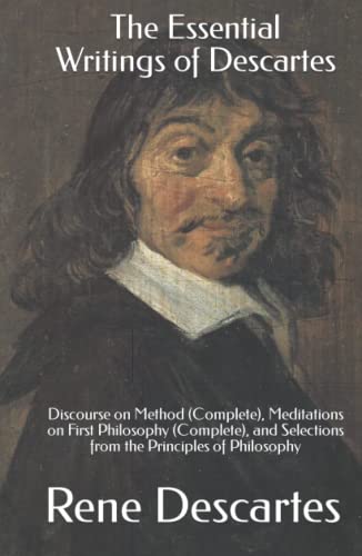 The Essential Writings of Descartes: Discourse on Method (Complete), Meditations on First Philosophy (Complete), and Selections from the Principles of Philosophy