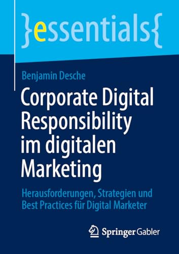 Corporate Digital Responsibility im digitalen Marketing: Herausforderungen, Strategien und Best Practices für Digital Marketer (essentials) von Springer Gabler