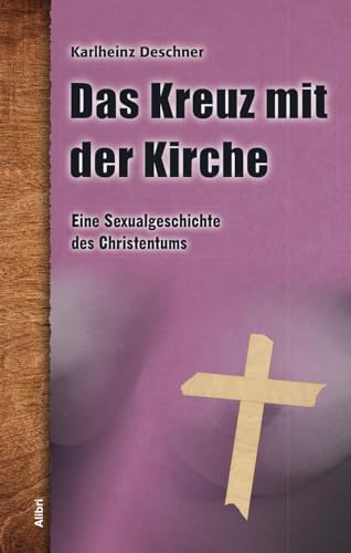 Das Kreuz mit der Kirche: Eine Sexualgeschichte des Christentums von Alibri Verlag