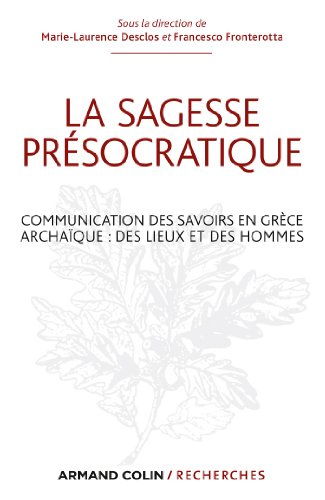La sagesse présocratique: Communication des savoirs en Grèce archaïque : des lieux et des hommes