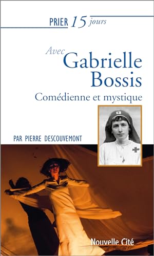 Prier 15 jours avec Gabrielle Bossis: Comédienne et mystique von NOUVELLE CITE