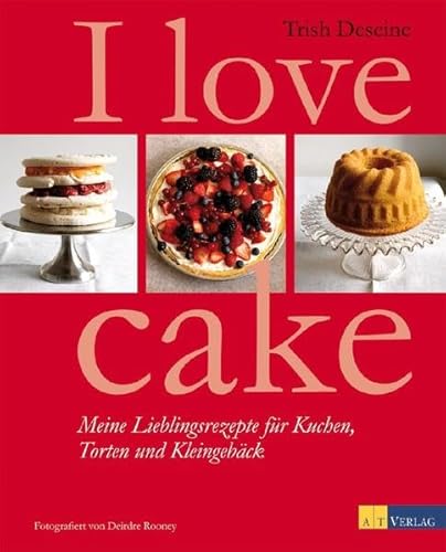 I love cake: Meine Lieblingsrezepte für Kuchen, Torten und Kleingebäck
