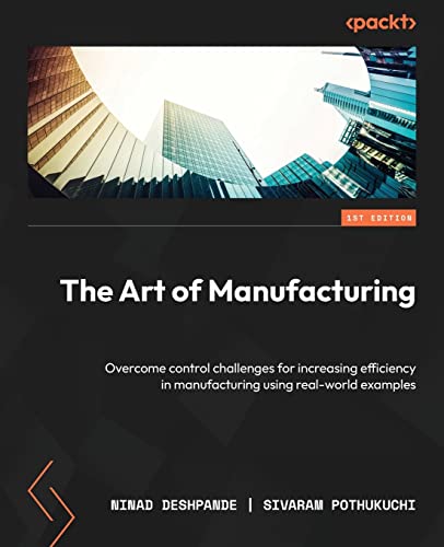 The Art of Manufacturing: Overcome control challenges for increasing efficiency in manufacturing using real-world examples von Packt Publishing