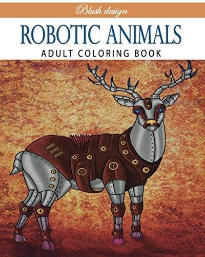 Robotic Animals: Adult Coloring Book (Stress Relieving Creative Fun Drawings to Calm Down, Reduce Anxiety & Relax.)