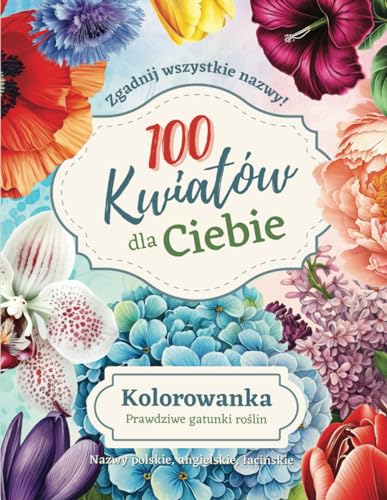 Kolorowanka dla dorosłych 100 kwiatów dla Ciebie: Różne gatunki kwiatów. Nazwy łacińskie, angielskie i polskie. Zgadnij je wszystkie! Kolorowanka dla dorosłych 100 kwiatów dla Ciebie: Różne gatunki kwiatów. Nazwy łacińskie, angielskie i polskie. Zgadnij je wszystkie!