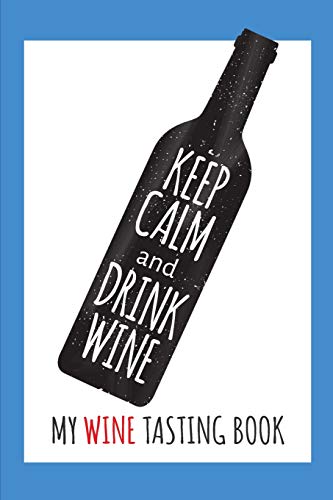 Keep Calm and Drink Wine- My Wine Tasting Book: Blank Wine Score Cards for Wine Connoisseurs, Wine Lovers and your next Wine Tasting Party