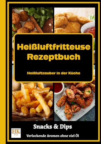 Heißluftfritteuse Rezeptbuch: Heißluftzauber in der Küche - Verlockende Aromen ohne viel Öl