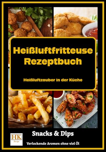 Heißluftfritteuse Rezeptbuch: Heißluftzauber in der Küche - Verlockende Aromen ohne viel Öl