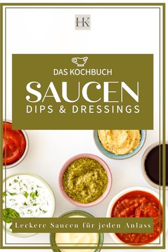 SAUCEN, DIPS & DRESSINGS: Leckere Soßen für jeden Anlass. Diverse Fonds "Kalbsfond usw." Italienische Soßen, Dunkle Soßen, Helle Soßen, leckere Dips, Burger soßen und Salatsoßen von Independently published
