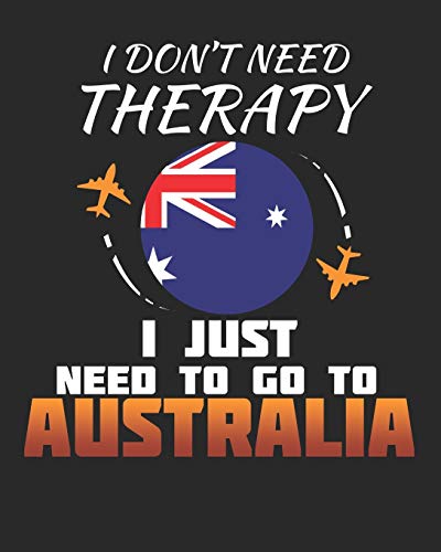 I Don't Need Therapy I Just Need To Go To Australia: Australia Travel Journal| Australia Vacation Journal | 150 Pages 8x10 | Packing Check List | To Do Lists | Outfit Planner And Much More von Independently published