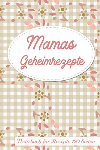 Mamas Geheimrezepte Notizbuch für Rezepte 120 Seiten: Rezeptbuch zum Sammeln und Aufschreiben von Independently published