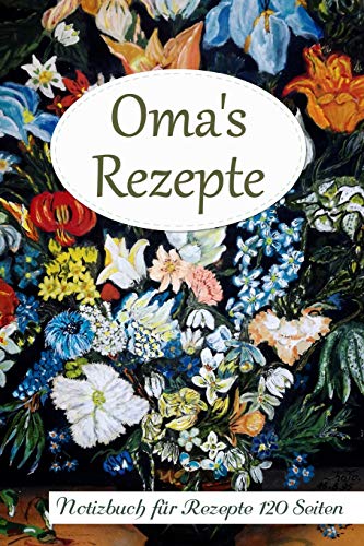 Oma's Rezepte Notizbuch für Rezepte 120 Seiten: Rezeptbuch zum Sammeln und Aufschreiben - Blumenvase Softcover A5